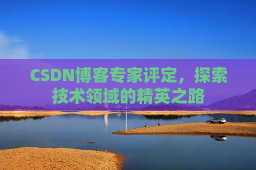 CSDN博客专家评定，探索技术领域的精英之路