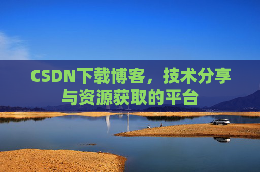 CSDN下载博客，技术分享与资源获取的平台